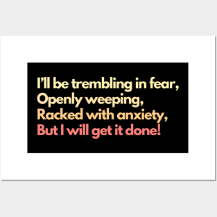 I'll Be Trembling in Fear, Openly Weeping, Racked with Anxiety, But I Will Get It Done! Mental Health Awareness Productivity Posters and Art